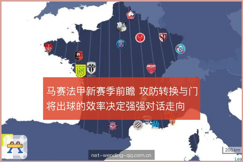 马赛法甲新赛季前瞻 攻防转换与门将出球的效率决定强强对话走向 马赛法甲新赛季前瞻 攻防转换与门将出球的效率决定强强对话走向