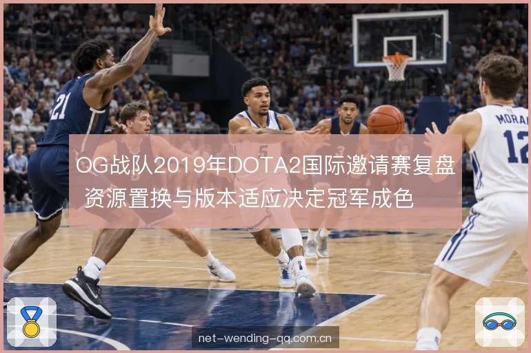 OG战队2019年DOTA2国际邀请赛复盘 资源置换与版本适应决定冠军成色
