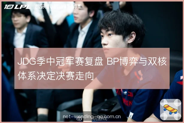 JDG季中冠军赛复盘 BP博弈与双核体系决定决赛走向