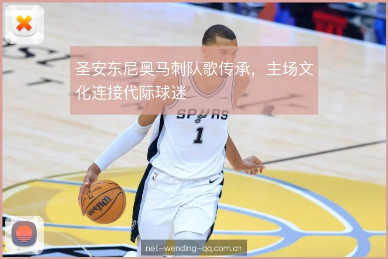 圣安东尼奥马刺队歌传承,主场文化连接代际球迷 圣安东尼奥马刺队歌传承,主场文化连接代际球迷
