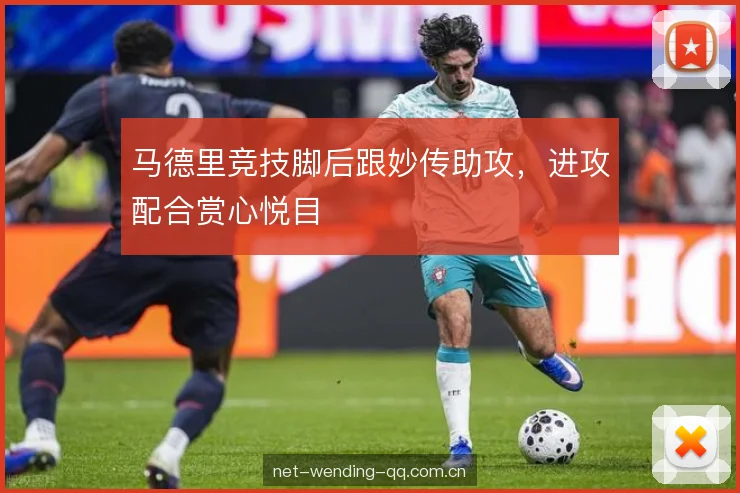 马德里竞技脚后跟妙传助攻，进攻配合赏心悦目